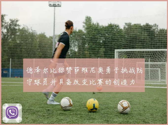 德泽尔比称赞萨维尼奥勇于挑战防守球员并具备改变比赛的创造力