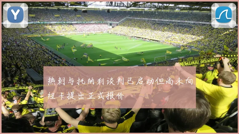 热刺与托纳利谈判已启动但尚未向纽卡提出正式报价