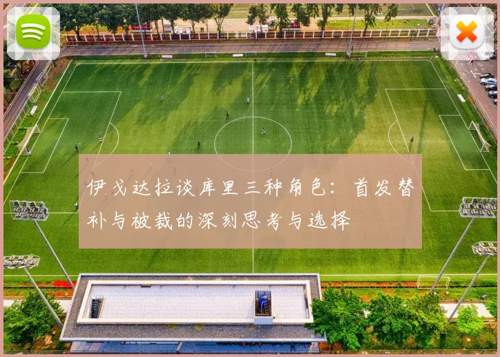 伊戈达拉谈库里三种角色：首发替补与被裁的深刻思考与选择