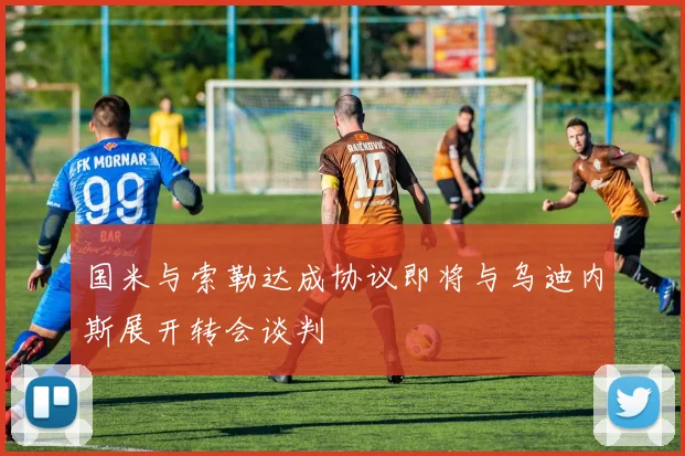 国米与索勒达成协议即将与乌迪内斯展开转会谈判