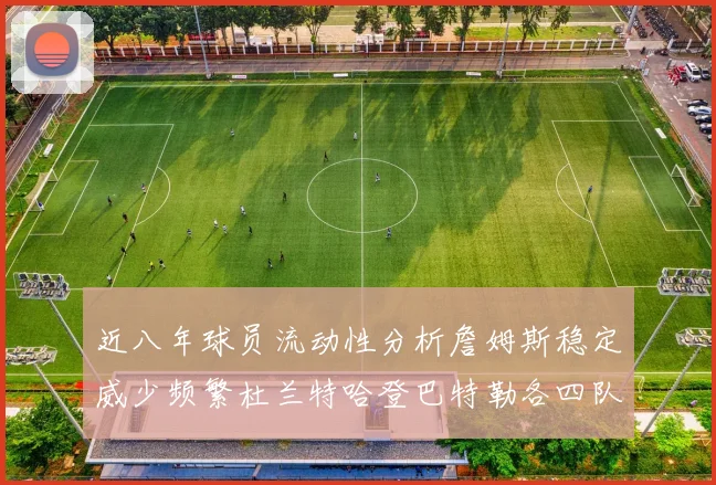 近八年球员流动性分析詹姆斯稳定威少频繁杜兰特哈登巴特勒各四队