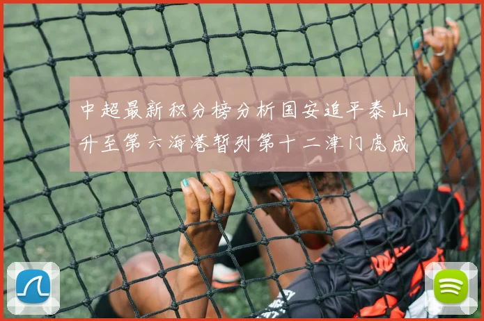 中超最新积分榜分析国安追平泰山升至第六海港暂列第十二津门虎成功摆脱垫底困境