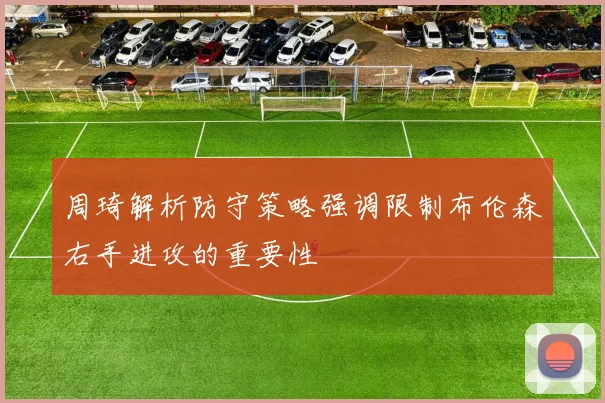 周琦解析防守策略强调限制布伦森右手进攻的重要性