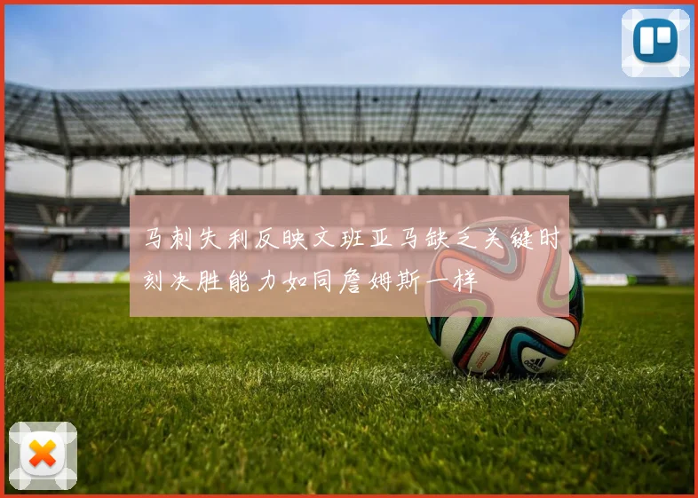 马刺失利反映文班亚马缺乏关键时刻决胜能力如同詹姆斯一样