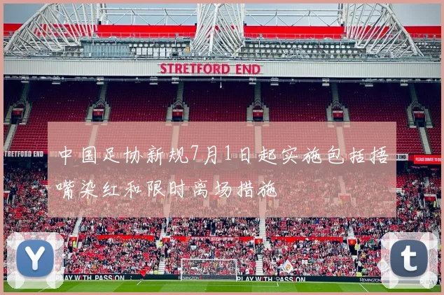 中国足协新规7月1日起实施包括捂嘴染红和限时离场措施
