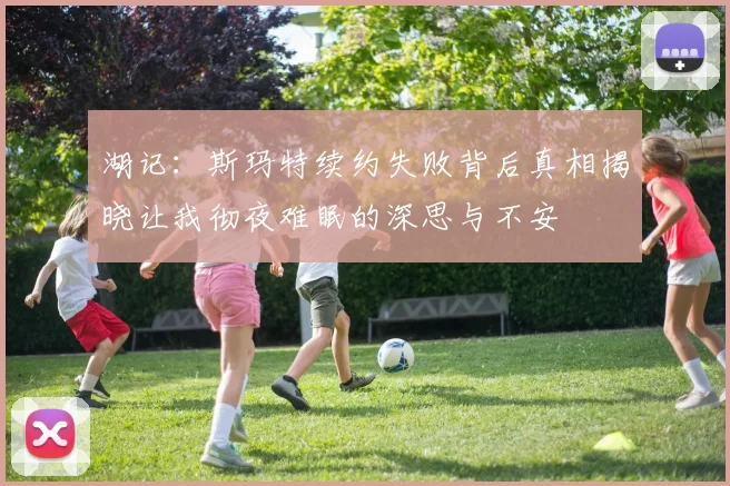 湖记：斯玛特续约失败背后真相揭晓让我彻夜难眠的深思与不安