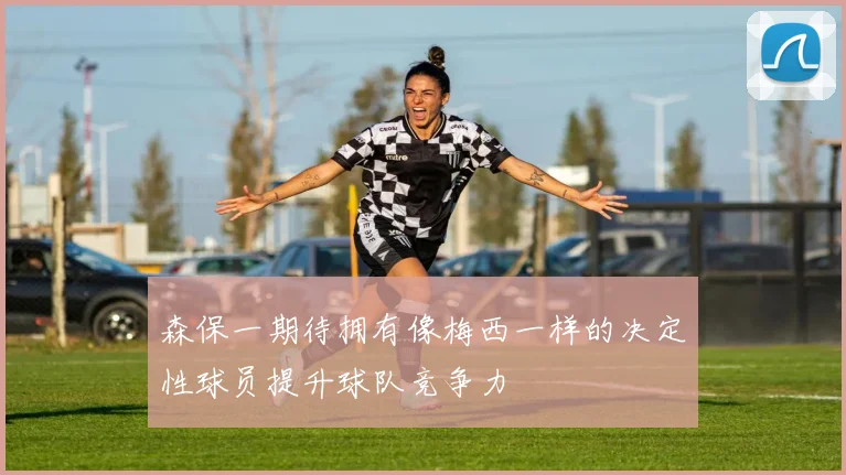 森保一期待拥有像梅西一样的决定性球员提升球队竞争力