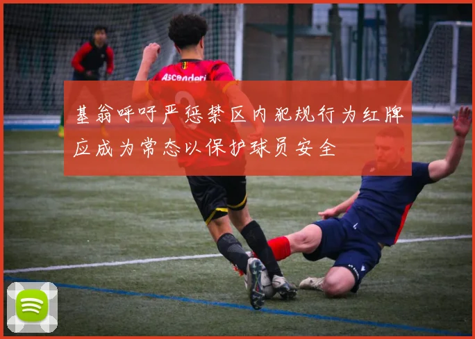 基翁呼吁严惩禁区内犯规行为红牌应成为常态以保护球员安全