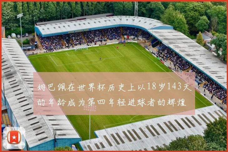 姆巴佩在世界杯历史上以18岁143天的年龄成为第四年轻进球者的辉煌时刻