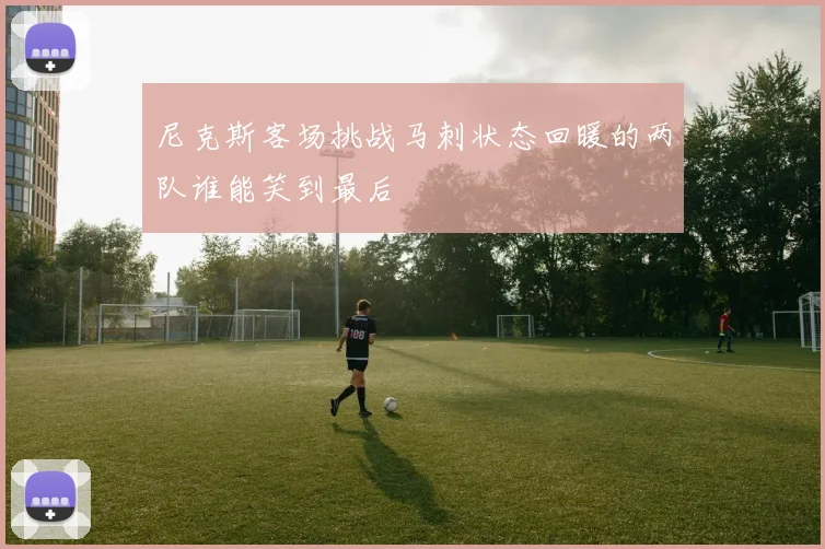 尼克斯客场挑战马刺状态回暖的两队谁能笑到最后