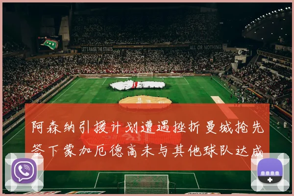 阿森纳引援计划遭遇挫折曼城抢先签下蒙加厄德高未与其他球队达成协议